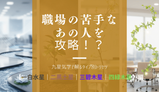 職場の苦手なあの人を攻略！？九星気学で解るタイプ別トリセツ【一白水星｜二黒土星｜三碧木星｜四緑木星】編