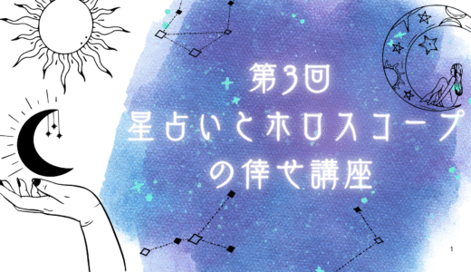 第3回　星占いとホロスコープの倖せ講座