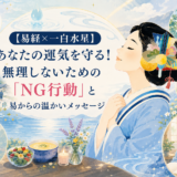 【易経×一白水星】あなたの運気を守る！無理しないための「NG行動」と易からの温かいメッセージ