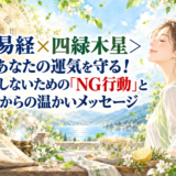 ＜易経×四緑木星＞あなたの運気を守る！無理しないための「NG行動」と易からの温かいメッセージ